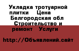 Укладка тротуарной плитки  › Цена ­ 200 - Белгородская обл. Строительство и ремонт » Услуги   